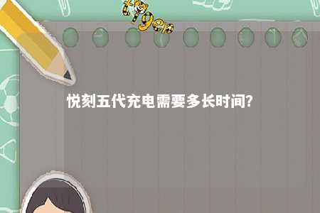 悦刻五代充电需要多长时间	
？ 